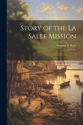 Story of the La Salle Mission: 2 - Shaw, Thomas a