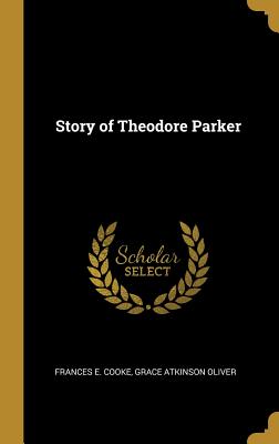 Story of Theodore Parker - E Cooke, Grace Atkinson Oliver Frances