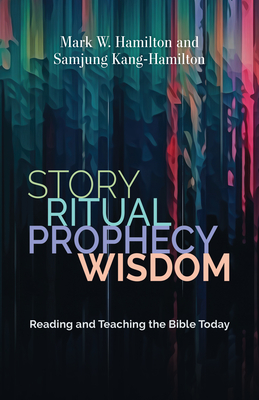 Story, Ritual, Prophecy, Wisdom: Reading and Teaching the Bible Today - Hamilton, Mark W, and Kang-Hamilton, Samjung