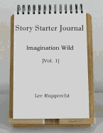 Story Starter Journal: Imagination Wild [vol. 1]