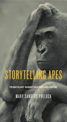 Storytelling Apes: Primatology Narratives Past and Future - Pollock, Mary Sanders