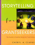 Storytelling for Grantseekers: The Guide to Creative Nonprofit Fundraising - Clarke, Cheryl A