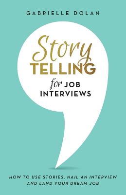 Storytelling for Job Interviews: How to use Stories, Nail an Interview and Land your Dream Job - Dolan, Gabrielle