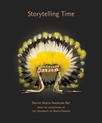 Storytelling Time: Native North American Art from the Collections at the University of North Dakota - Jones, Arthur F, and Ganje, Lucy Annis, and Schrupp, Nelda