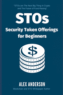 STOs - Security Token Offerings for Beginners: The Ultimate Guide to Security Tokens, Security Token Offerings and Tokenized Securities