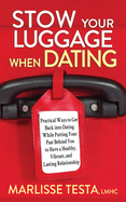 Stow Your Luggage When Dating: Practical Ways to Get Back Into Dating While Putting Your Past Behind You to Have a Healthy, Vibrant, and Lasting Relationship