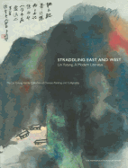 Straddling East and West: Lin Yutang, a Modern Literatus; The Lin Yutan Family Collection of Chinese Painting and Calligraphy