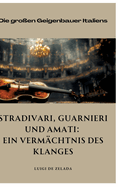 Stradivari, Guarnieri und Amati: Ein Vermchtnis des Klanges: Die groen Geigenbauer Italiens