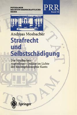 Strafrecht Und Selbstschadigung: Die Strafbarkeit "Opferloser" Delikte Im Lichte Der Rechtsphilosophie Kants - Mosbacher, Andreas