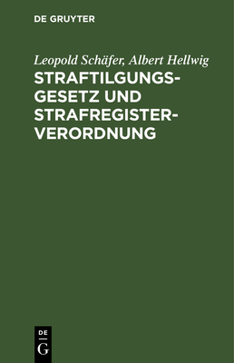 Straftilgungsgesetz Und Strafregisterverordnung: Mit Einer Sammlung Aller F?r Das Strafregister Bedeutsamen Vorschriften, Erlasse Und Verf?gungen - Sch?fer, Leopold, and Hellwig, Albert