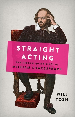 Straight Acting: The Hidden Queer Lives of William Shakespeare - Tosh, Will