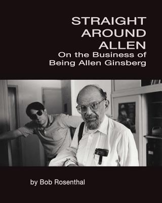 Straight Around Allen: On the Business of Being Allen Ginsberg - Rosenthal, Bob