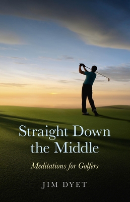 Straight Down the Middle: Meditations for Golfers - Dyet, Jim