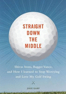 Straight Down the Middle: Shivas Irons, Bagger Vance, and How I Learned to Stop Worrying and Love My Golf Swing