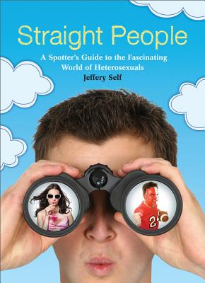 Straight People: A Spotter's Guide to the Fascinating World of Heterosexuals - Self, Jeffery