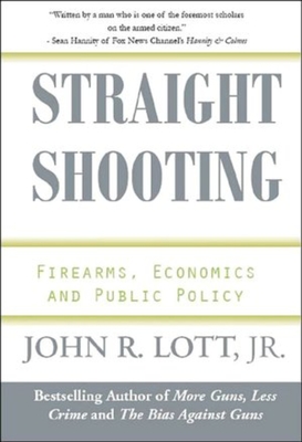 Straight Shooting: Firearms, Economics and Public Policy - Lott Jr, John R