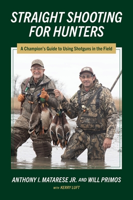 Straight Shooting for Hunters: A Champion's Guide to Using Shotguns in the Field - Matarese, Anthony I, and Primos, Will