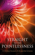 Straight to the Pointlessness: A Christian Account of Life and the Universe - Hart, Mark