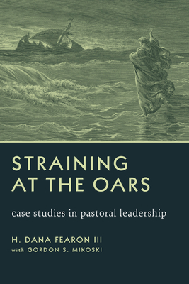 Straining at the Oars: Case Studies in Pastoral Leadership - Fearon, H Dana, and Mikoski, Gordon S