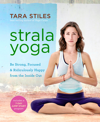 Strala Yoga: Be Strong, Focused & Ridiculously Happy from the Inside Out - Stiles, Tara