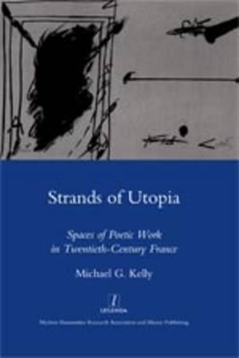 Strands of Utopia: Spaces of Poetic Work in Twentieth Century France - Kelly, Michael G