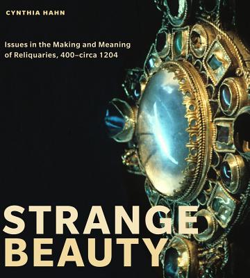 Strange Beauty: Issues in the Making and Meaning of Reliquaries, 400-Circa 1204 - Hahn, Cynthia