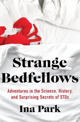 Strange Bedfellows: Adventures in the Science, History, and Surprising Secrets of Stds - Park, Ina