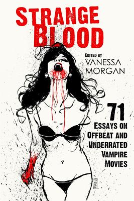 Strange Blood: 71 Essays on Offbeat and Underrated Vampire Movies - Morgan, Vanessa