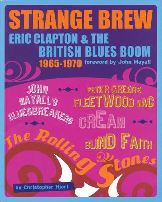 Strange Brew: Eric Clapton & the British Blues Boom 1965-1970 - Mayall, John (Foreword by), and Hjort, Christopher