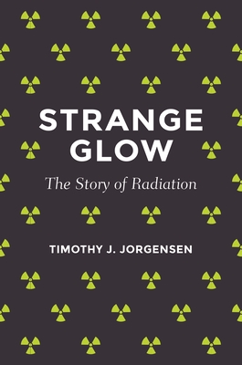 Strange Glow: The Story of Radiation - Jorgensen, Timothy J