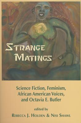 Strange Matings: Science Fiction, Feminism, African American Voices, and Octavia E. Butler - Holden, Rebecca J (Editor), and Shawl, Nisi (Editor)
