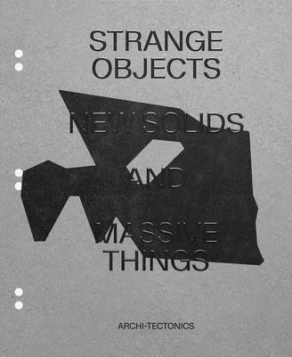 Strange Objects, New Solids and Massive Things: Archi-Tectonics - Dubbeldam, Winka, and Van Den Hout, Julia (Editor)