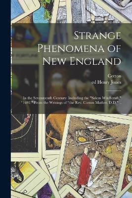 Strange Phenomena of New England: In the Seventeenth Century: Including the "Salem Witchcraft," "1692." From the Writings of "the Rev. Cotton Mather, D.D." .. - Mather, Cotton 1663-1728, and Jones, Henry Ed (Creator)