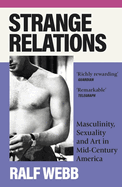 Strange Relations: Masculinity, Sexuality and Art in Mid-Century America