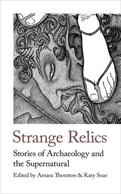 Strange Relics: Stories of Archaeology and the Supernatural, 1895-1954 - Thornton, Amara, Dr. (Editor), and Soar, Katy (Introduction by)