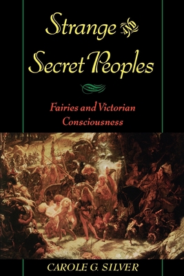 Strange & Secret Peoples: Fairies & Victorian Consciousness - Silver, Carole G