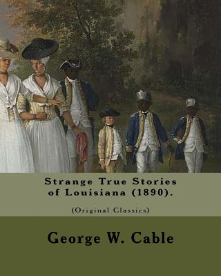 Strange True Stories of Louisiana (1890). By: George W. Cable (Original Class: George Washington Cable (October 12, 1844 - January 31, 1925) was an American novelist notable for the realism of his portrayals of Creole life in his native New Orleans... - Cable, George W