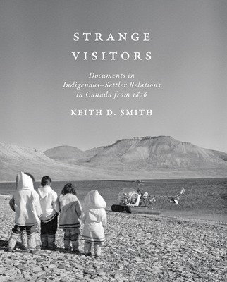 Strange Visitors: Documents in Indigenous-Settler Relations in Canada from 1876 - Smith, Keith D (Editor)