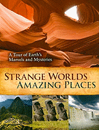 Strange Worlds Amazing Places: A Tour of Earth's Marvels and Mysteries