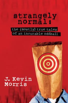 Strangely Normal: The (Mostly) True Tales of an Incurable Oddball - Morris, J Kevin