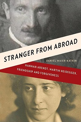 Stranger from Abroad: Hannah Arendt, Martin Heidegger, Friendship and Forgiveness - Maier-Katkin, Daniel