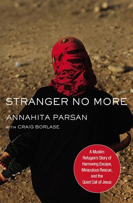 Stranger No More: A Muslim Refugee's Story of Harrowing Escape, Miraculous Rescue, and the Quiet Call of Jesus - Parsan, Annahita, and Borlase, Craig