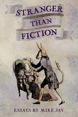 Stranger Than Fiction: Essays by Mike Jay - Jay, Mike