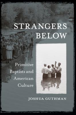 Strangers Below: Primitive Baptists and American Culture - Guthman, Joshua