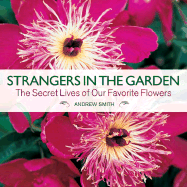 Strangers in the Garden: The Secret Lives of Our Favorite Flowers - Smith, Andrew, Sir