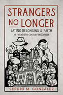 Strangers No Longer: Latino Belonging and Faith in Twentieth-Century Wisconsin