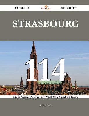 Strasbourg 114 Success Secrets - 114 Most Asked Questions on Strasbourg - What You Need to Know - Carter, Roger