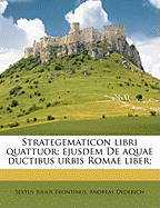 Strategematicon Libri Quattuor; Ejusdem de Aquae Ductibus Urbis Romae Liber;