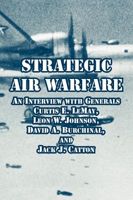 Strategic Air Warfare: An Interview with Generals Curtis E. LeMay, Leon W. Johnson, David A. Burchinal, and Jack J. Catton - Kohn, Richard H, Dr. (Editor), and Harahan, Joseph P (Editor)