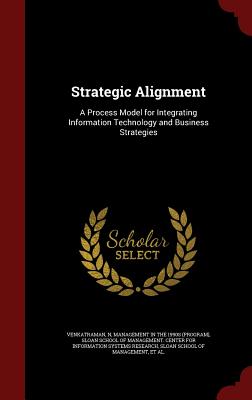 Strategic Alignment: A Process Model for Integrating Information Technology and Business Strategies - Venkatraman, N, and Management in the 1990s (Program) (Creator), and Sloan School of Management Center for I (Creator)